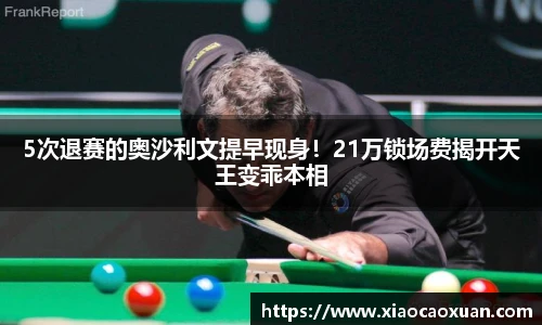 5次退赛的奥沙利文提早现身！21万锁场费揭开天王变乖本相