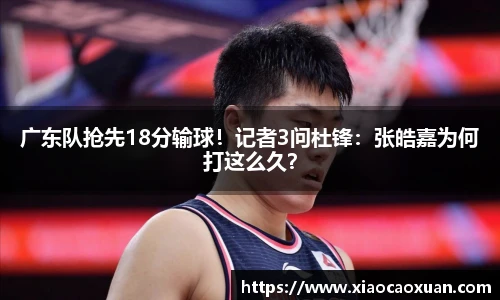 广东队抢先18分输球！记者3问杜锋：张皓嘉为何打这么久？