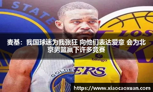 麦基：我国球迷为我张狂 向他们表达爱意 会为北京男篮赢下许多竞赛