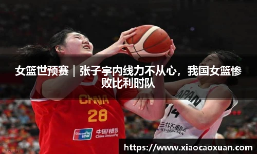 女篮世预赛｜张子宇内线力不从心，我国女篮惨败比利时队