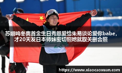 苏翊鸣冬奥首金生日秀恩爱给朱易谈论爱你babe，才20天发日本师妹密切照她就取关删合照