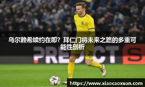 乌尔赖希续约在即？拜仁门将未来之路的多重可能性剖析