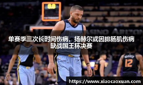 单赛季三次长时间伤病，扬赫尔或因腓肠肌伤病缺战国王杯决赛